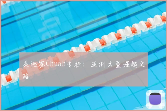 美巡赛Chuah专栏：亚洲力量崛起之路
