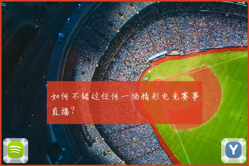 如何不错过任何一场精彩电竞赛事直播？