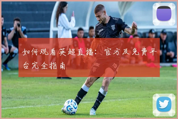 如何观看英超直播：官方及免费平台完全指南