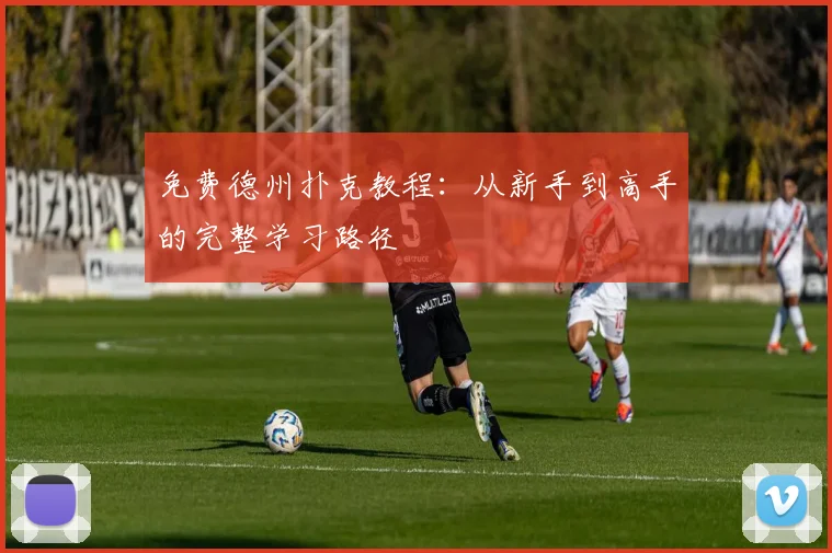免费德州扑克教程：从新手到高手的完整学习路径