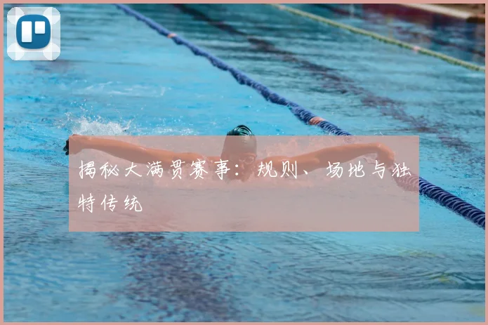 揭秘大满贯赛事：规则、场地与独特传统