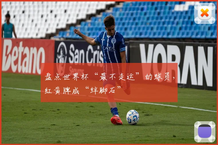 盘点世界杯“最不走运”的球员，红黄牌成“绊脚石”