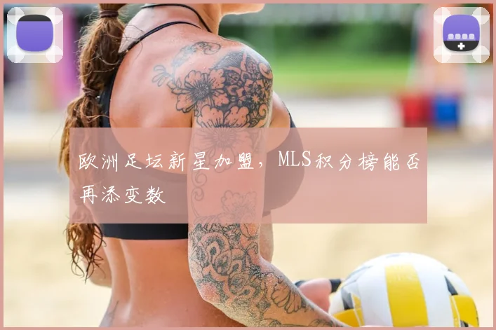 欧洲足坛新星加盟，MLS积分榜能否再添变数