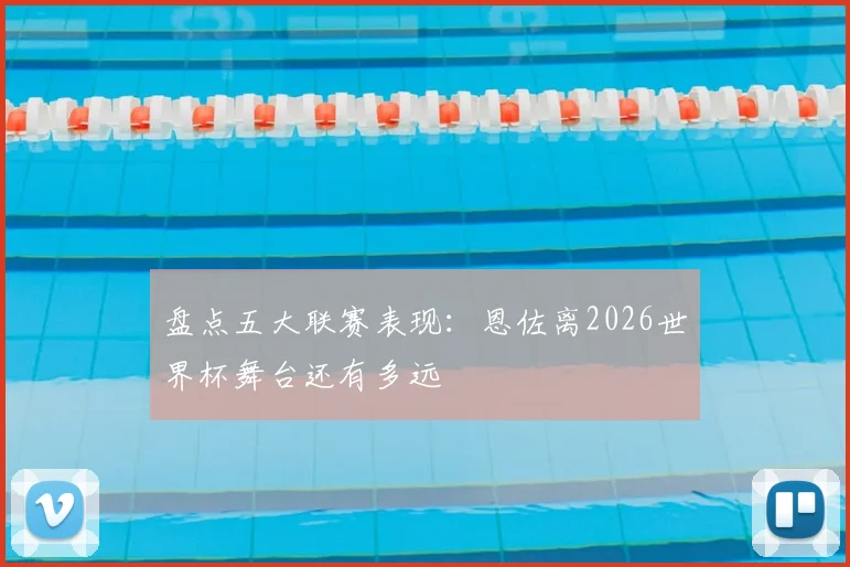 盘点五大联赛表现：恩佐离2026世界杯舞台还有多远