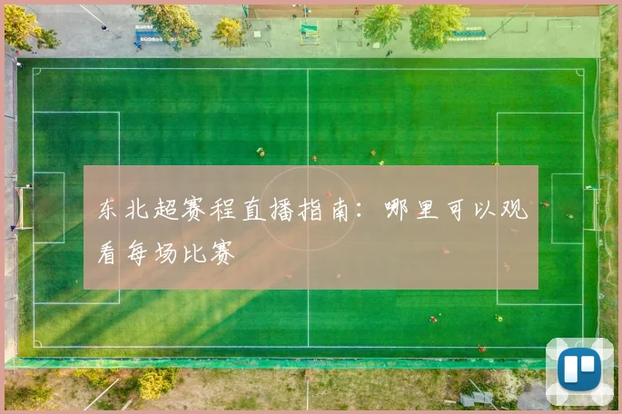 东北超赛程直播指南：哪里可以观看每场比赛