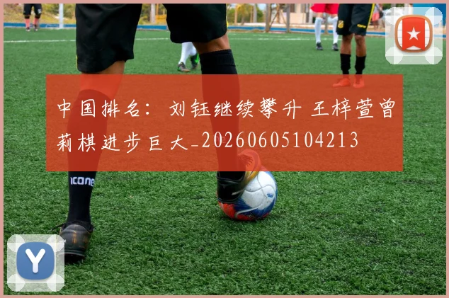 中国排名:刘钰继续攀升 王梓萱曾莉棋进步巨大_20260605104213