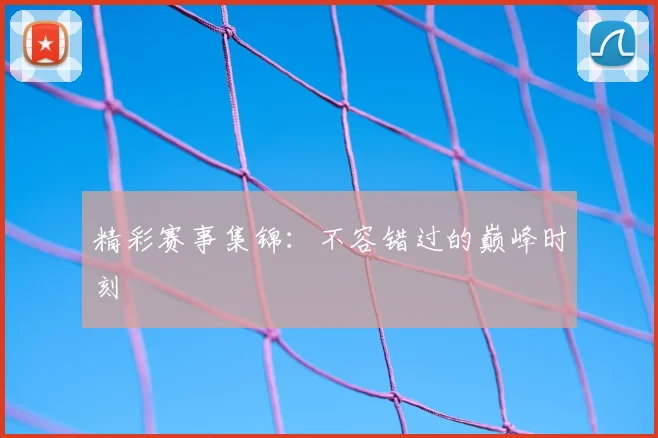 精彩赛事集锦：不容错过的巅峰时刻